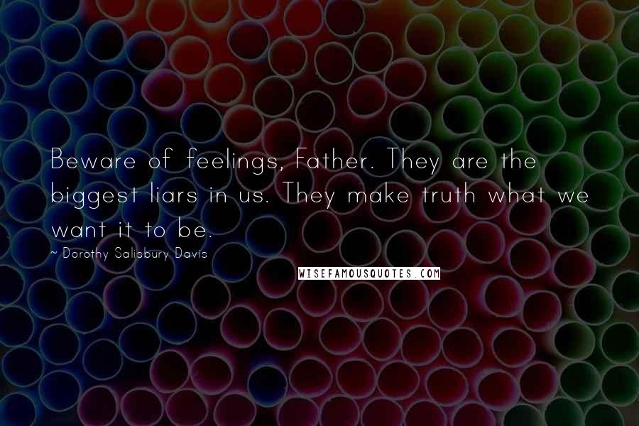 Dorothy Salisbury Davis Quotes: Beware of feelings, Father. They are the biggest liars in us. They make truth what we want it to be.
