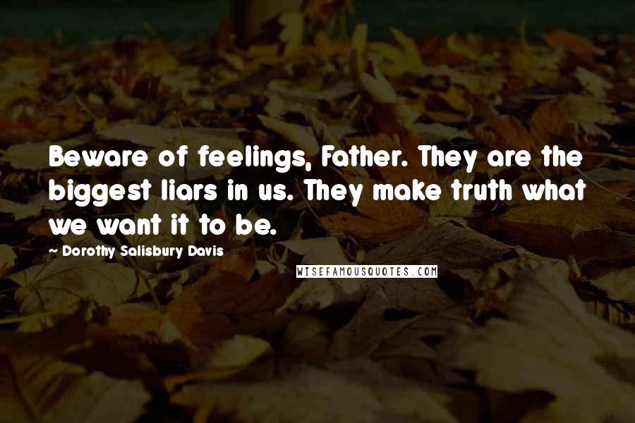 Dorothy Salisbury Davis Quotes: Beware of feelings, Father. They are the biggest liars in us. They make truth what we want it to be.