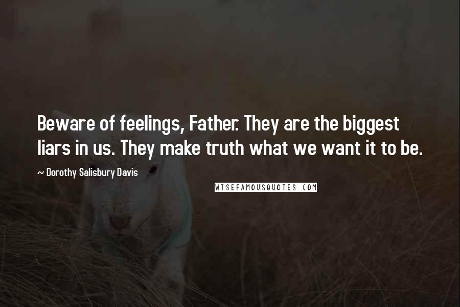 Dorothy Salisbury Davis Quotes: Beware of feelings, Father. They are the biggest liars in us. They make truth what we want it to be.