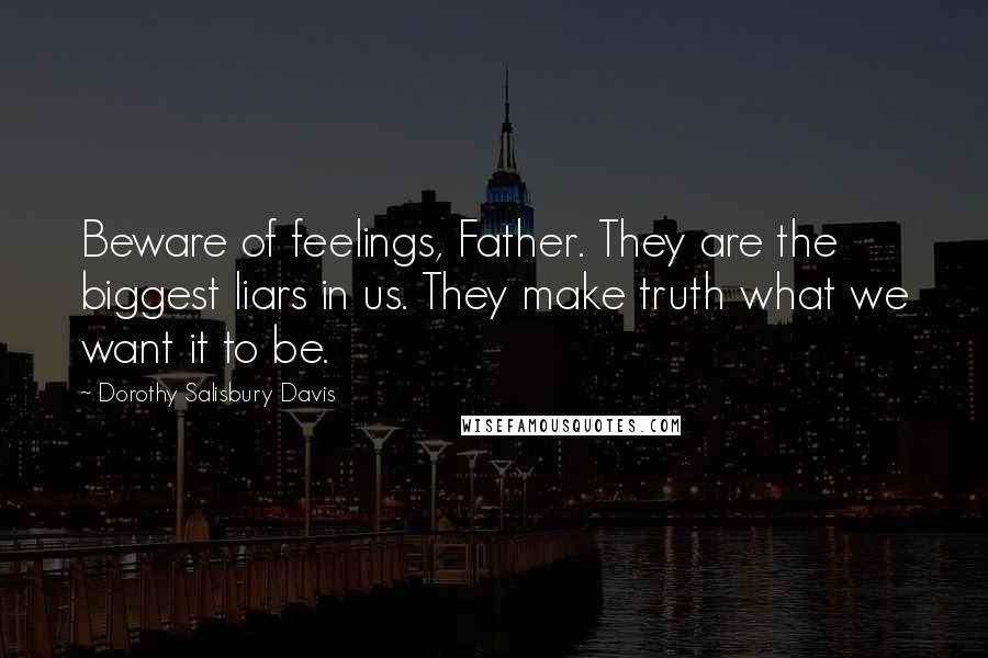 Dorothy Salisbury Davis Quotes: Beware of feelings, Father. They are the biggest liars in us. They make truth what we want it to be.