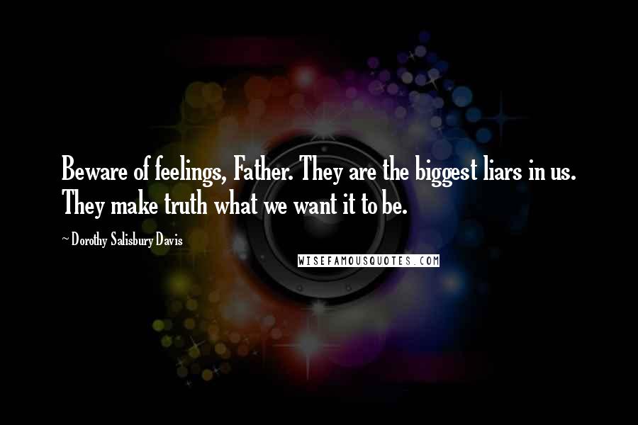 Dorothy Salisbury Davis Quotes: Beware of feelings, Father. They are the biggest liars in us. They make truth what we want it to be.