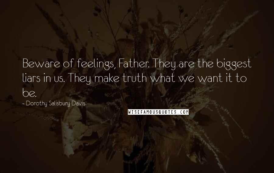 Dorothy Salisbury Davis Quotes: Beware of feelings, Father. They are the biggest liars in us. They make truth what we want it to be.