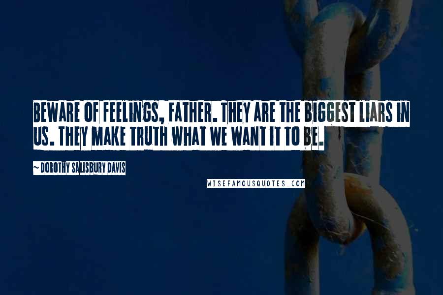 Dorothy Salisbury Davis Quotes: Beware of feelings, Father. They are the biggest liars in us. They make truth what we want it to be.