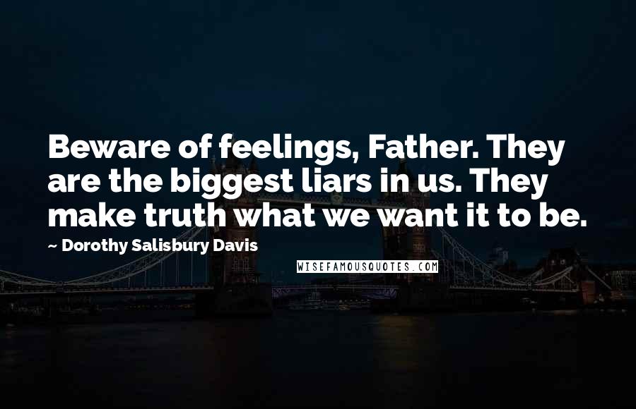 Dorothy Salisbury Davis Quotes: Beware of feelings, Father. They are the biggest liars in us. They make truth what we want it to be.