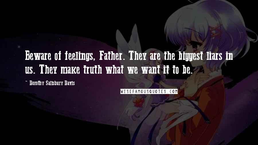 Dorothy Salisbury Davis Quotes: Beware of feelings, Father. They are the biggest liars in us. They make truth what we want it to be.