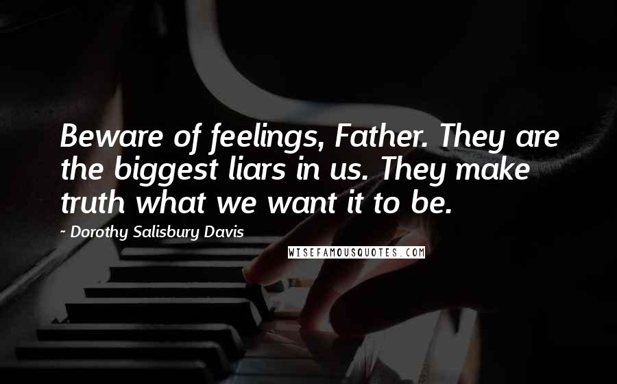Dorothy Salisbury Davis Quotes: Beware of feelings, Father. They are the biggest liars in us. They make truth what we want it to be.