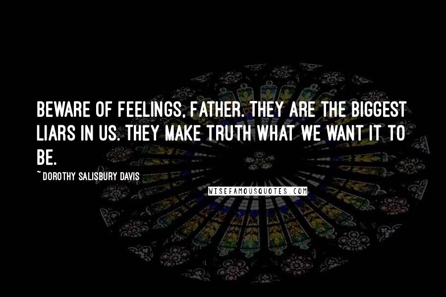 Dorothy Salisbury Davis Quotes: Beware of feelings, Father. They are the biggest liars in us. They make truth what we want it to be.