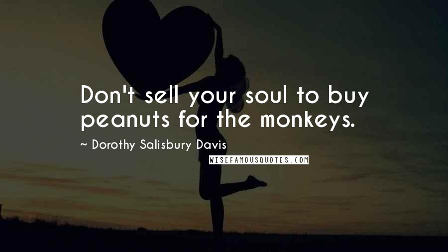 Dorothy Salisbury Davis Quotes: Don't sell your soul to buy peanuts for the monkeys.