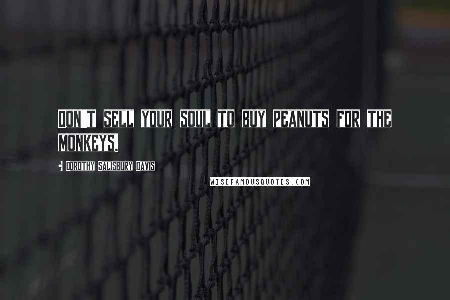 Dorothy Salisbury Davis Quotes: Don't sell your soul to buy peanuts for the monkeys.