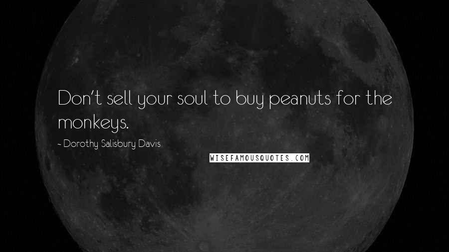 Dorothy Salisbury Davis Quotes: Don't sell your soul to buy peanuts for the monkeys.