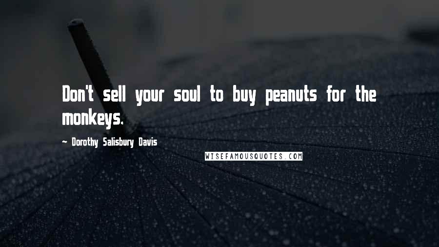 Dorothy Salisbury Davis Quotes: Don't sell your soul to buy peanuts for the monkeys.