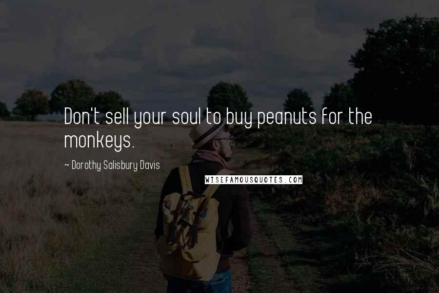 Dorothy Salisbury Davis Quotes: Don't sell your soul to buy peanuts for the monkeys.