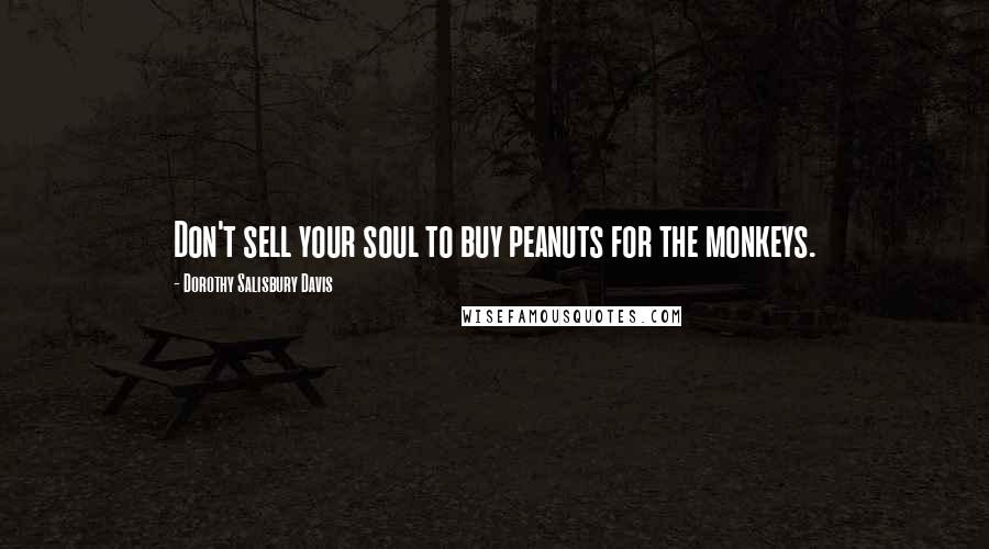 Dorothy Salisbury Davis Quotes: Don't sell your soul to buy peanuts for the monkeys.