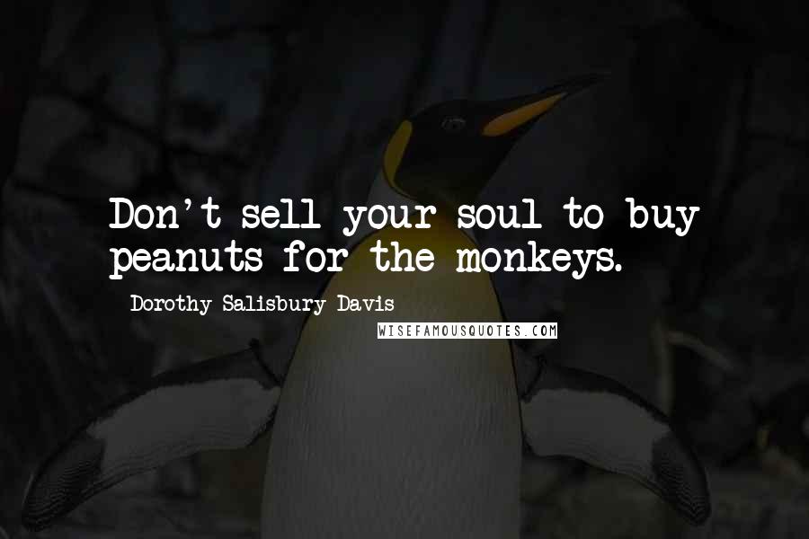 Dorothy Salisbury Davis Quotes: Don't sell your soul to buy peanuts for the monkeys.