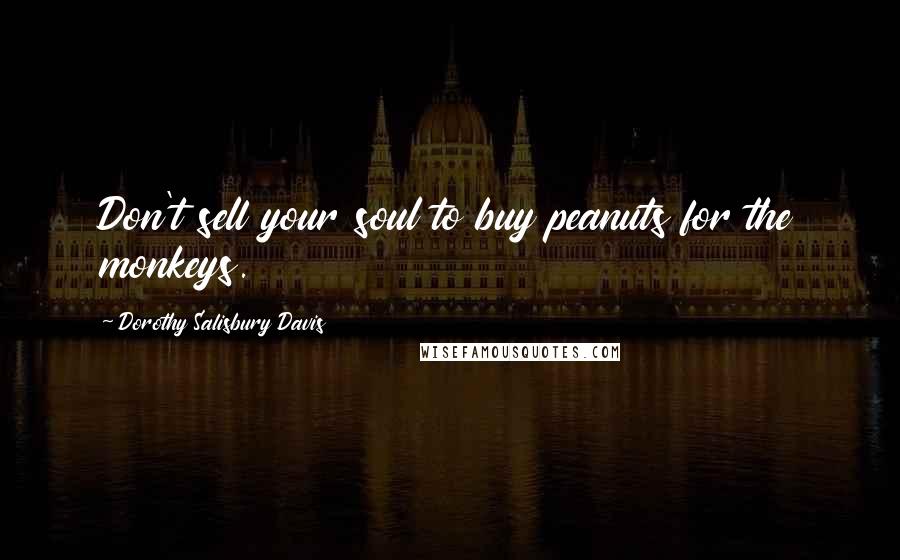 Dorothy Salisbury Davis Quotes: Don't sell your soul to buy peanuts for the monkeys.