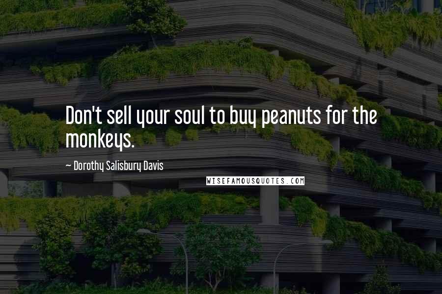 Dorothy Salisbury Davis Quotes: Don't sell your soul to buy peanuts for the monkeys.