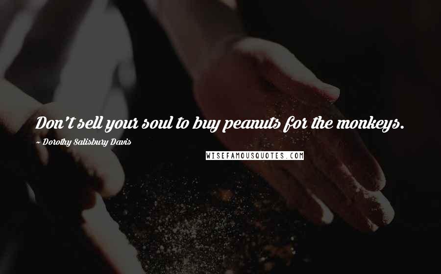 Dorothy Salisbury Davis Quotes: Don't sell your soul to buy peanuts for the monkeys.