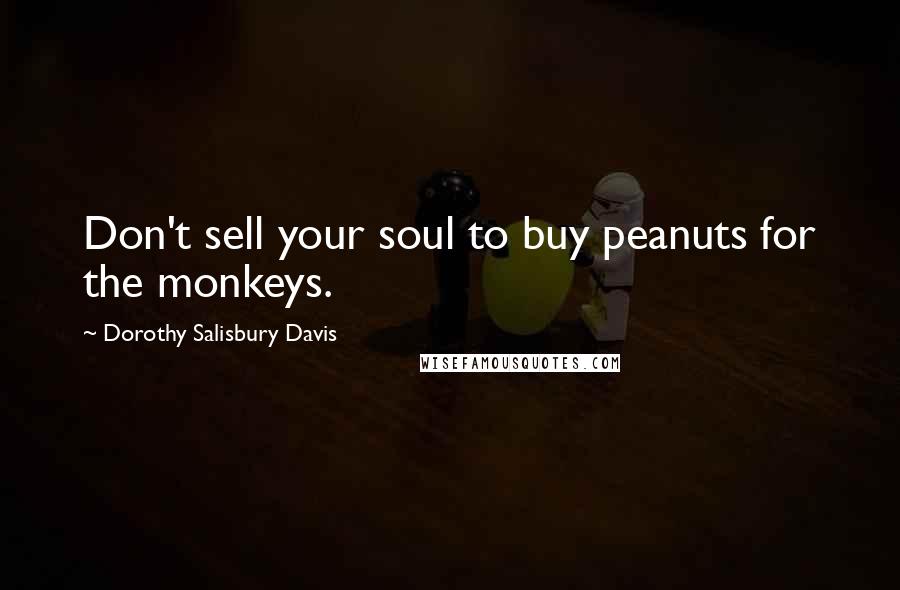 Dorothy Salisbury Davis Quotes: Don't sell your soul to buy peanuts for the monkeys.