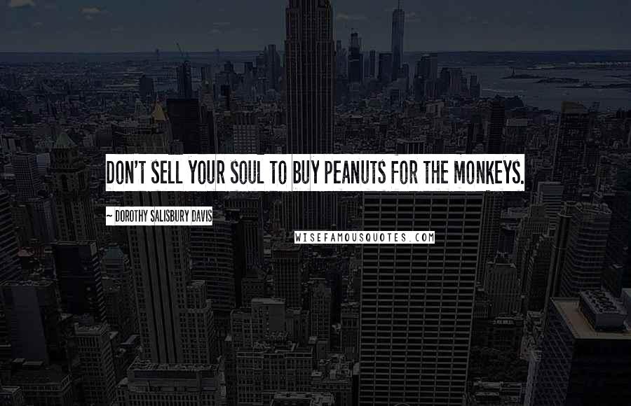 Dorothy Salisbury Davis Quotes: Don't sell your soul to buy peanuts for the monkeys.