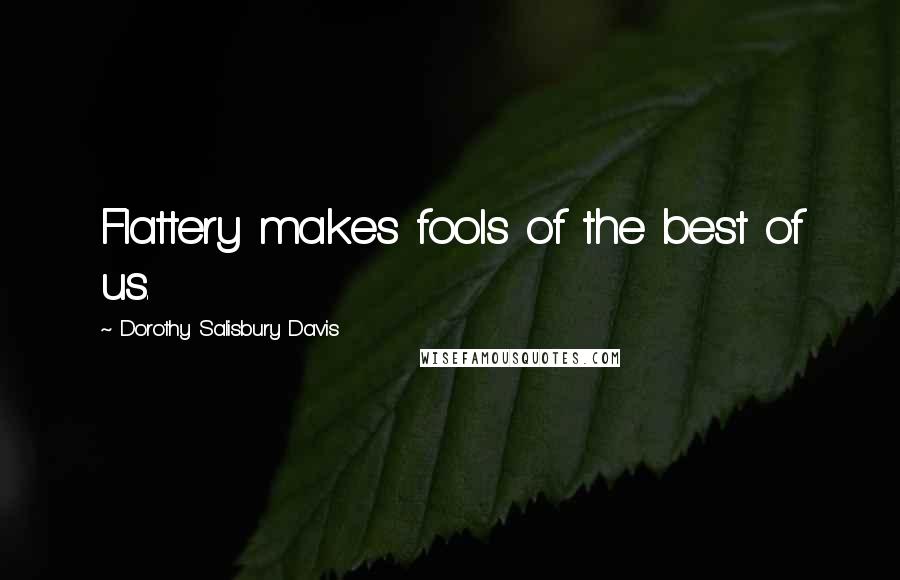 Dorothy Salisbury Davis Quotes: Flattery makes fools of the best of us.