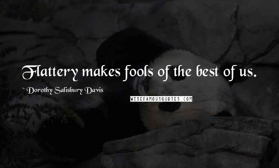 Dorothy Salisbury Davis Quotes: Flattery makes fools of the best of us.