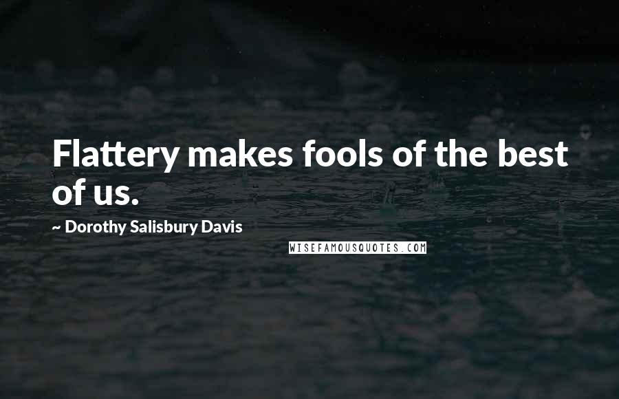 Dorothy Salisbury Davis Quotes: Flattery makes fools of the best of us.