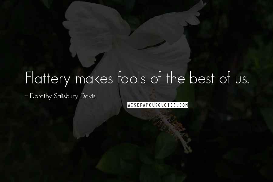 Dorothy Salisbury Davis Quotes: Flattery makes fools of the best of us.