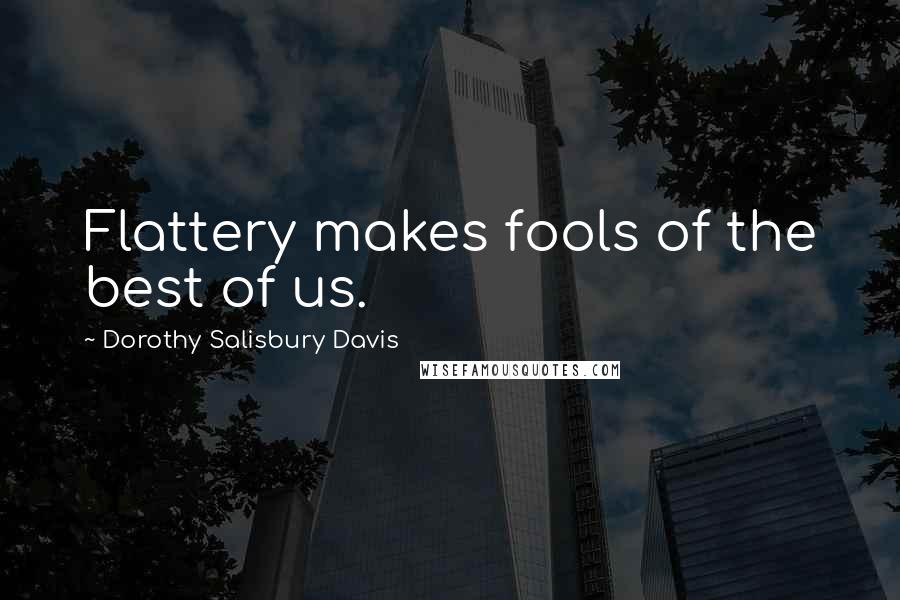 Dorothy Salisbury Davis Quotes: Flattery makes fools of the best of us.