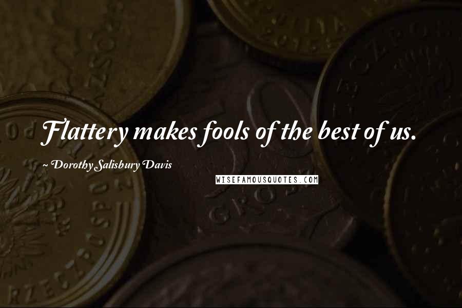 Dorothy Salisbury Davis Quotes: Flattery makes fools of the best of us.