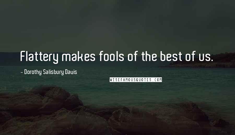 Dorothy Salisbury Davis Quotes: Flattery makes fools of the best of us.