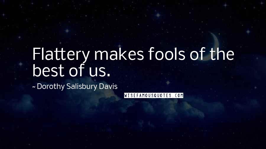 Dorothy Salisbury Davis Quotes: Flattery makes fools of the best of us.