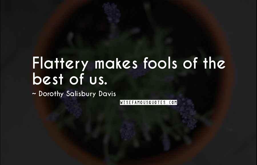 Dorothy Salisbury Davis Quotes: Flattery makes fools of the best of us.