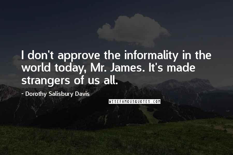Dorothy Salisbury Davis Quotes: I don't approve the informality in the world today, Mr. James. It's made strangers of us all.