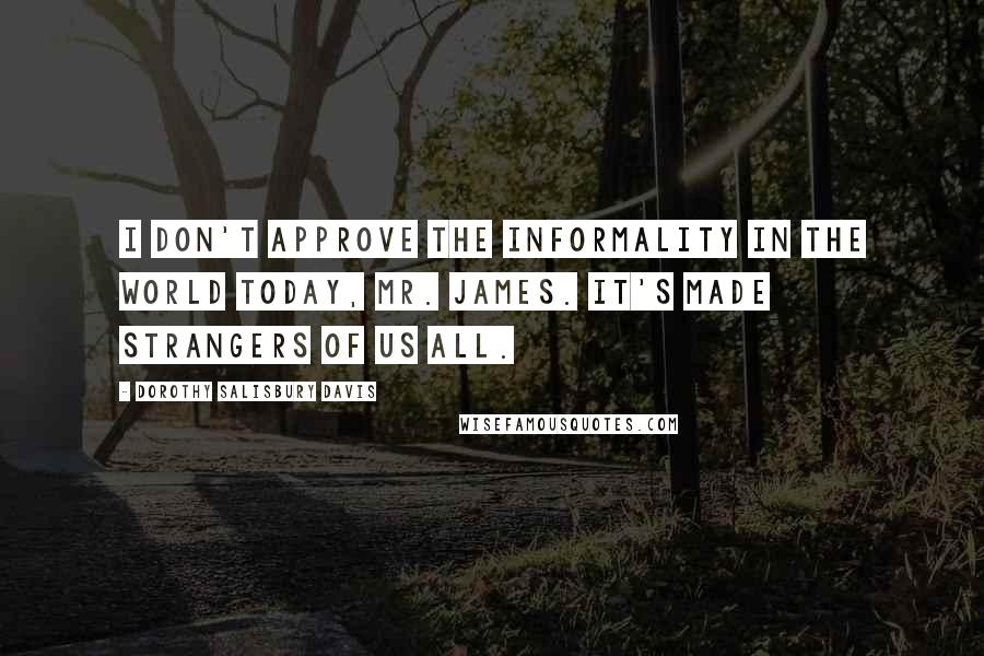 Dorothy Salisbury Davis Quotes: I don't approve the informality in the world today, Mr. James. It's made strangers of us all.