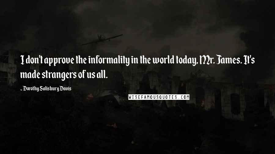 Dorothy Salisbury Davis Quotes: I don't approve the informality in the world today, Mr. James. It's made strangers of us all.