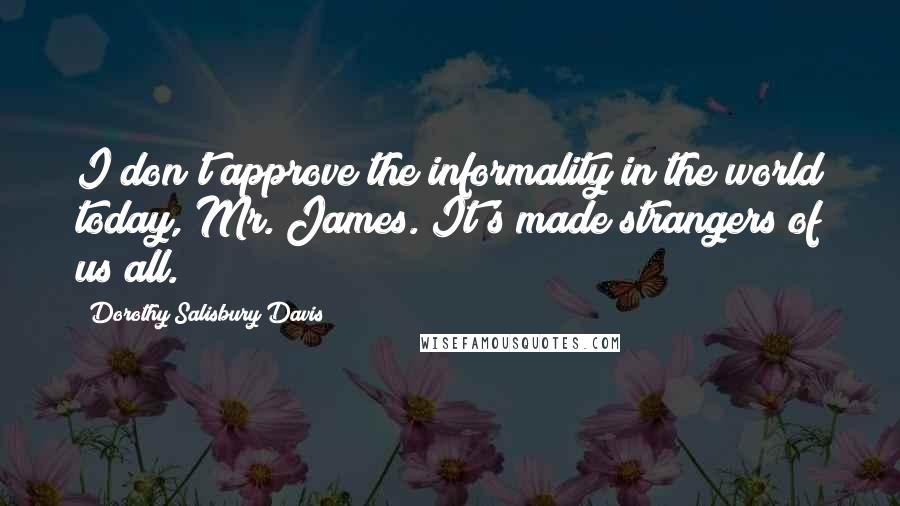 Dorothy Salisbury Davis Quotes: I don't approve the informality in the world today, Mr. James. It's made strangers of us all.