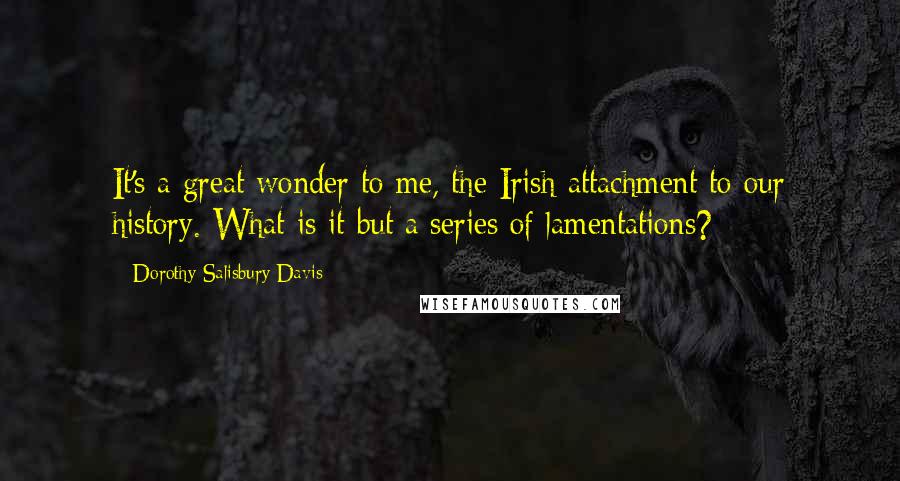 Dorothy Salisbury Davis Quotes: It's a great wonder to me, the Irish attachment to our history. What is it but a series of lamentations?