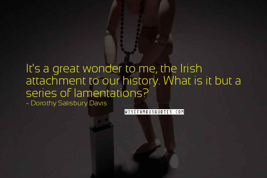 Dorothy Salisbury Davis Quotes: It's a great wonder to me, the Irish attachment to our history. What is it but a series of lamentations?