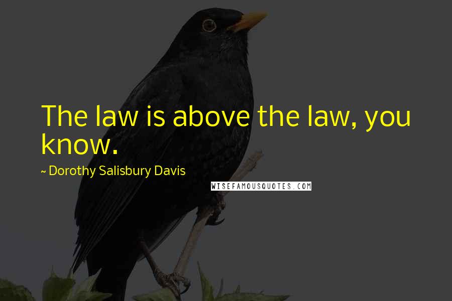 Dorothy Salisbury Davis Quotes: The law is above the law, you know.