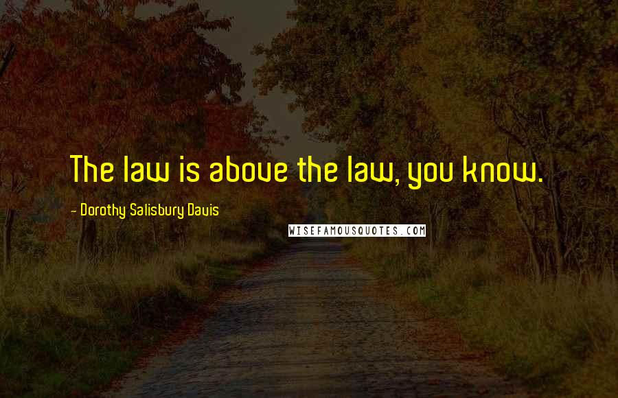 Dorothy Salisbury Davis Quotes: The law is above the law, you know.