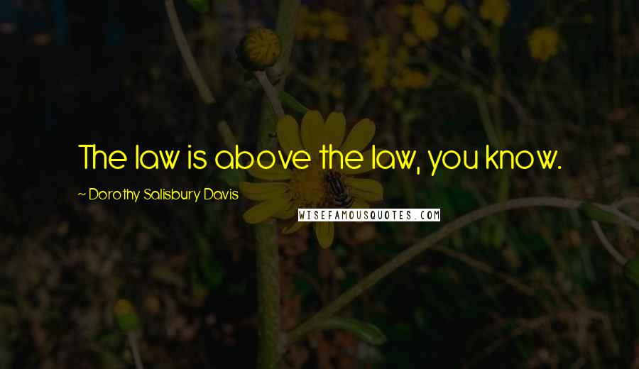 Dorothy Salisbury Davis Quotes: The law is above the law, you know.