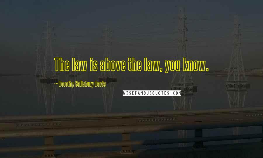 Dorothy Salisbury Davis Quotes: The law is above the law, you know.