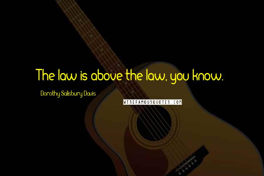 Dorothy Salisbury Davis Quotes: The law is above the law, you know.