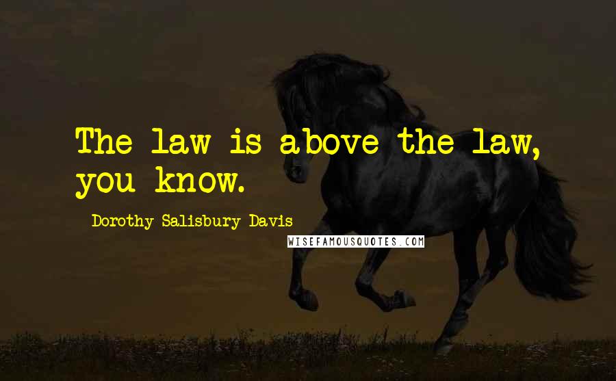Dorothy Salisbury Davis Quotes: The law is above the law, you know.