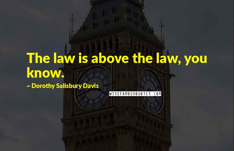 Dorothy Salisbury Davis Quotes: The law is above the law, you know.