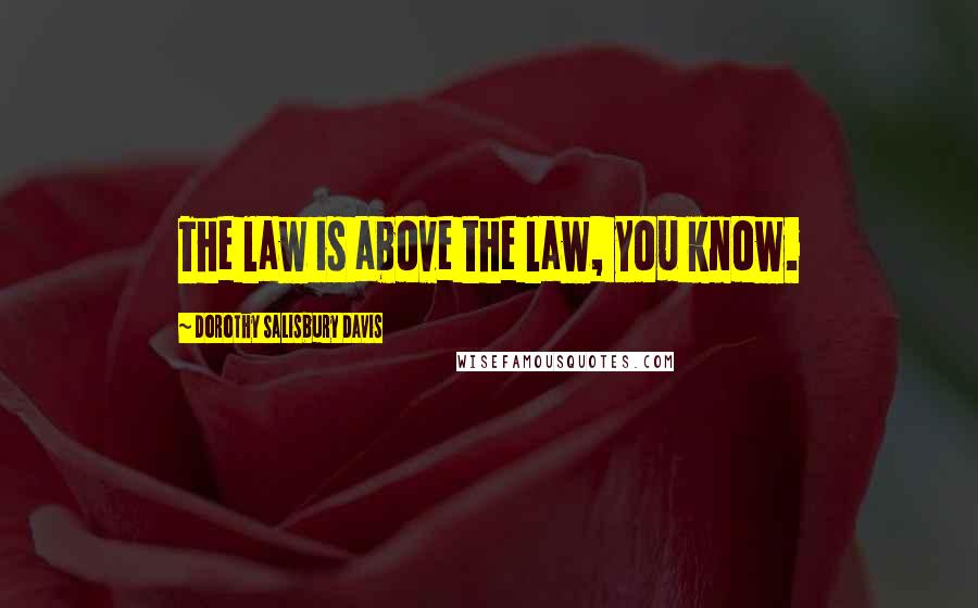 Dorothy Salisbury Davis Quotes: The law is above the law, you know.