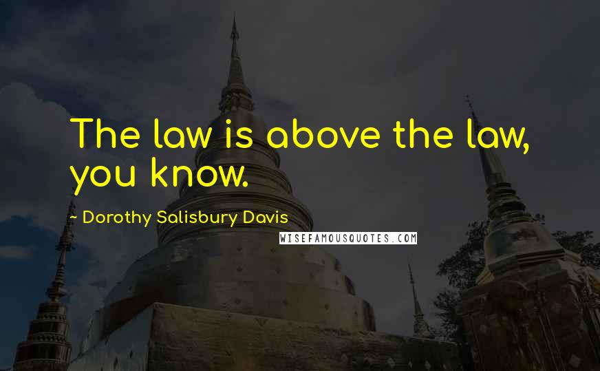 Dorothy Salisbury Davis Quotes: The law is above the law, you know.