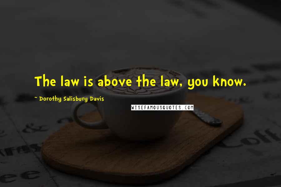 Dorothy Salisbury Davis Quotes: The law is above the law, you know.