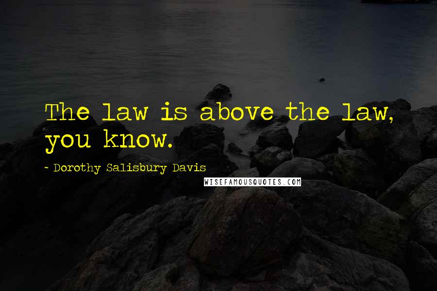 Dorothy Salisbury Davis Quotes: The law is above the law, you know.