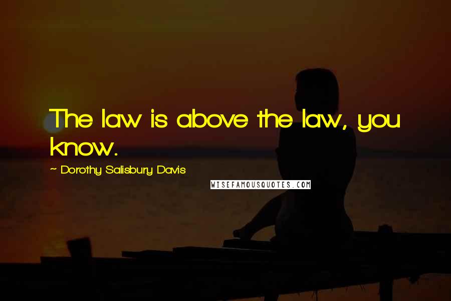 Dorothy Salisbury Davis Quotes: The law is above the law, you know.